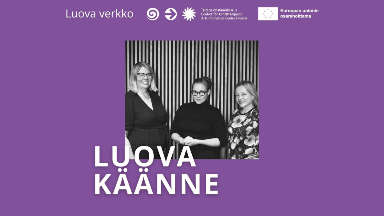 Kati Nuora, Milla Minerva Mertanen ja Pia Repo. Teksti: Luova käänne, Luova verkko, Taiteen edistämiskeskus, Euroopan unionin osarahoittama.