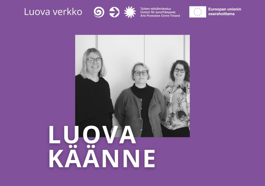 Kati Nuora, Kristiina Tergujeff ja Sofia-Charlotta Kakko. Teksti: Luova käänne, Luova verkko, Taiteen edistämiskeskus, Euroopan unionin osarahoittama.