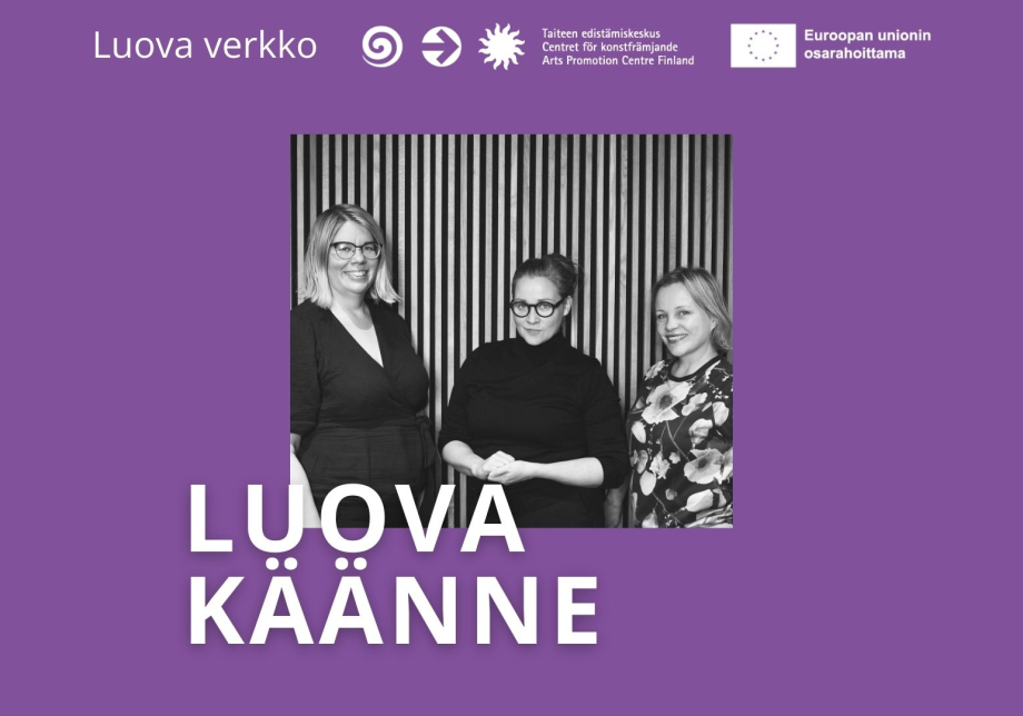 Kati Nuora, Milla Minerva Mertanen ja Pia Repo. Teksti: Luova käänne, Luova verkko, Taiteen edistämiskeskus, Euroopan unionin osarahoittama.